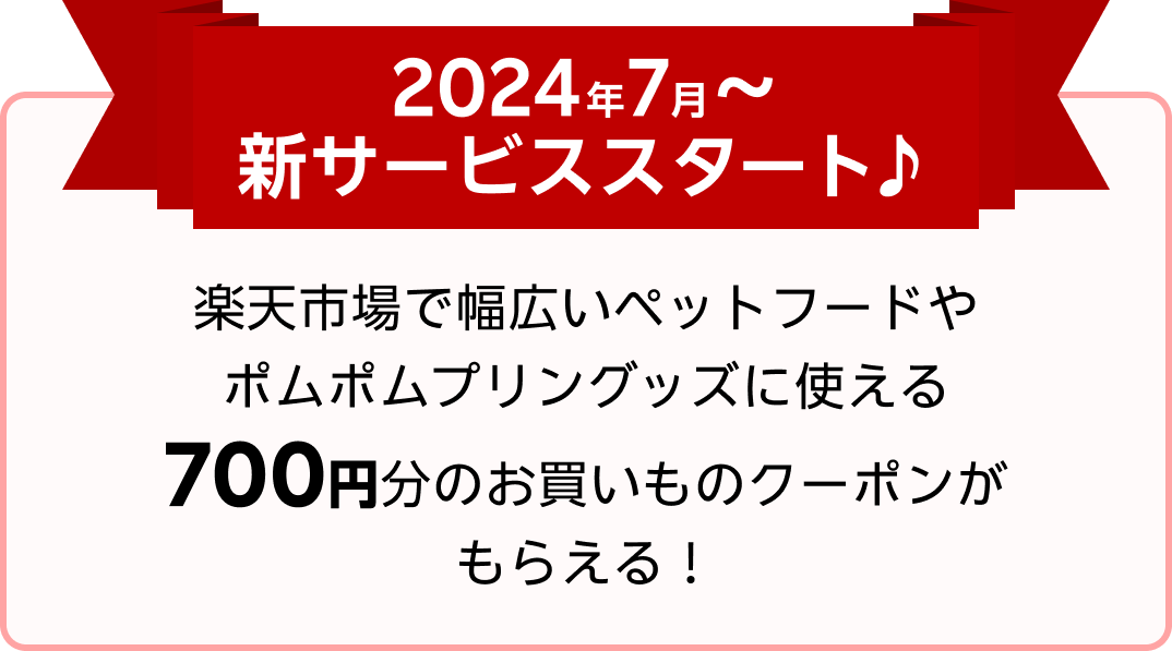 2024年7月～新サービススタート♪楽天市場で幅広いペットフードやポムポムプリングッズに使える700円分のお買いものクーポンがもらえる！