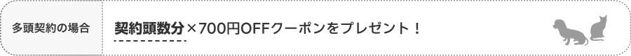 多頭契約の場合 契約頭数分×700円OFFクーポンをプレゼント！