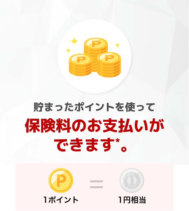 貯まったポイントを使って保険料のお支払いができます*。1ポイント=1円相当