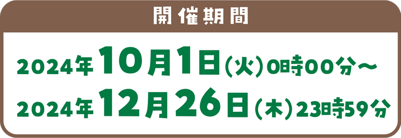 【開催期間】2024年10月1日(火)0時00分～2024年12月26日(木)23時59分